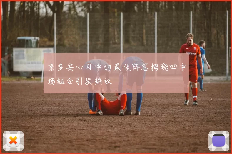京多安心目中的最佳阵容揭晓四中场组合引发热议