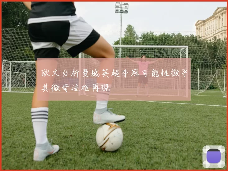 欧文分析曼城英超夺冠可能性微乎其微奇迹难再现