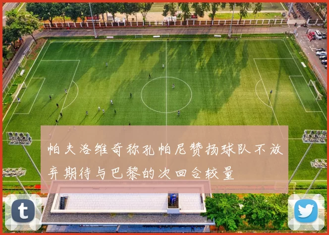 帕夫洛维奇称孔帕尼赞扬球队不放弃期待与巴黎的次回合较量