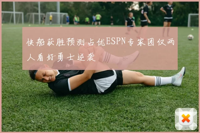 快船获胜预测占优ESPN专家团仅两人看好勇士逆袭