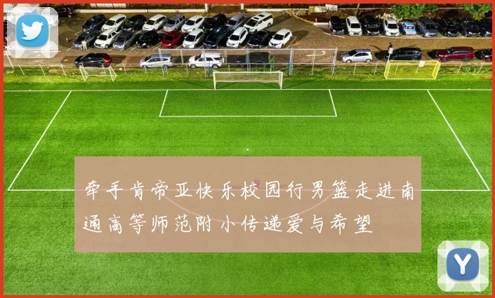 牵手肯帝亚快乐校园行男篮走进南通高等师范附小传递爱与希望