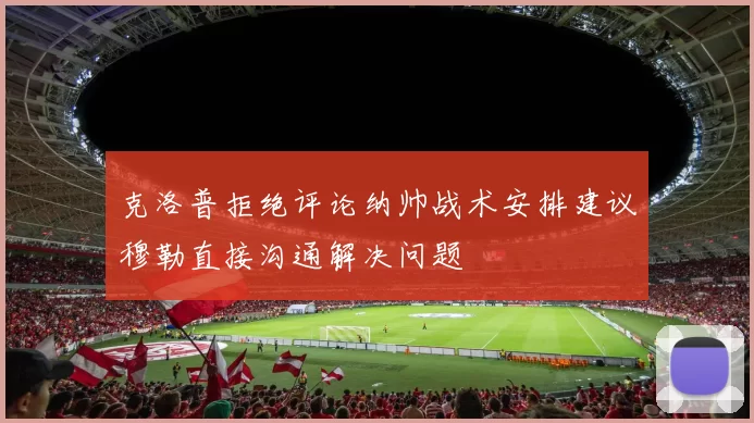 克洛普拒绝评论纳帅战术安排建议穆勒直接沟通解决问题